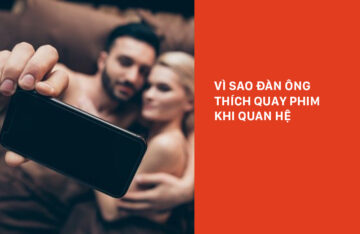 Tại sao đàn ông thích quay phim khi quan hệ ?