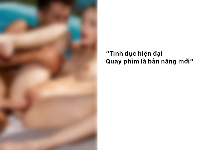 Tại sao đàn ông thích quay phim khi quan hệ ?